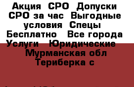 Акция! СРО! Допуски СРО за1час! Выгодные условия! Спецы! Бесплатно - Все города Услуги » Юридические   . Мурманская обл.,Териберка с.